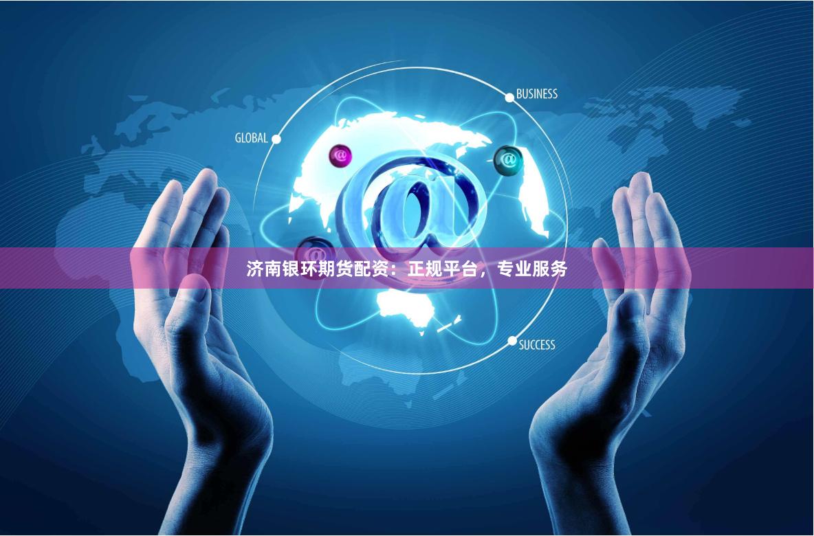 济南银环期货配资:正规平台,专业服务