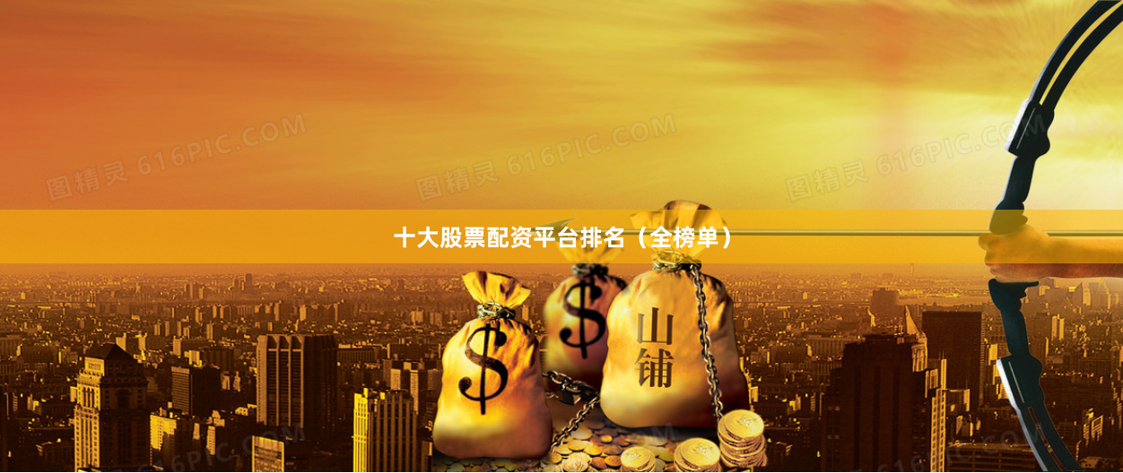 十大股票配资平台排名（全榜单）