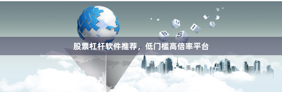 股票杠杆软件推荐，低门槛高倍率平台