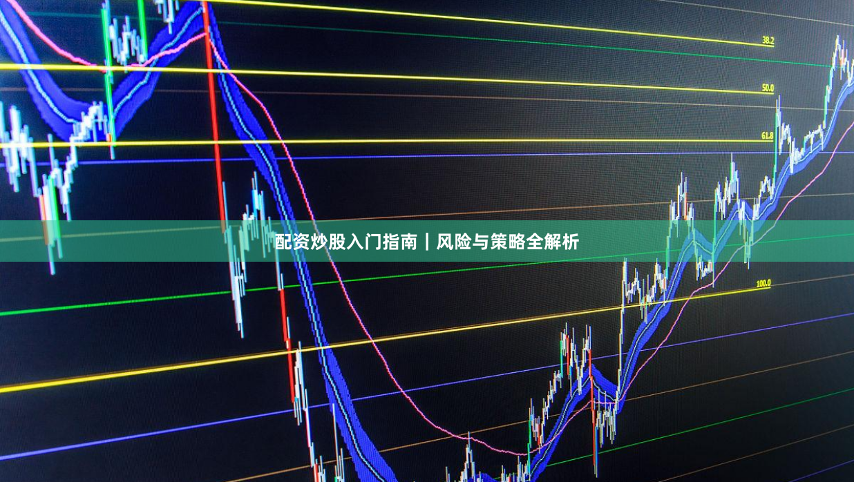 配资炒股入门指南｜风险与策略全解析
