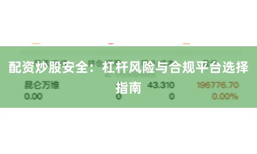 配资炒股安全：杠杆风险与合规平台选择指南