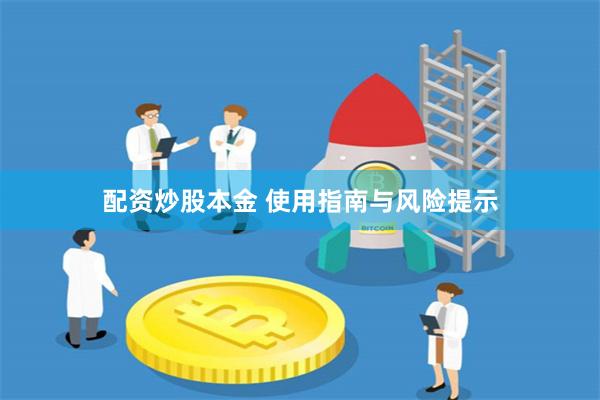 配资炒股本金 使用指南与风险提示