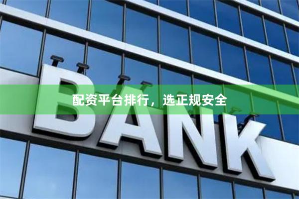 配资平台排行，选正规安全