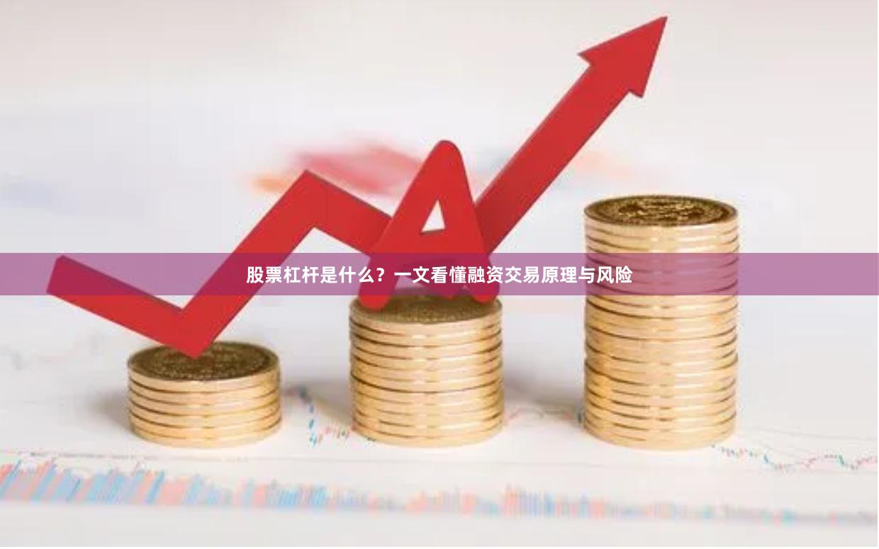 股票杠杆是什么？一文看懂融资交易原理与风险