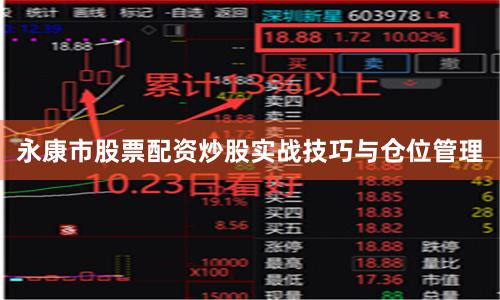 永康市股票配资炒股实战技巧与仓位管理