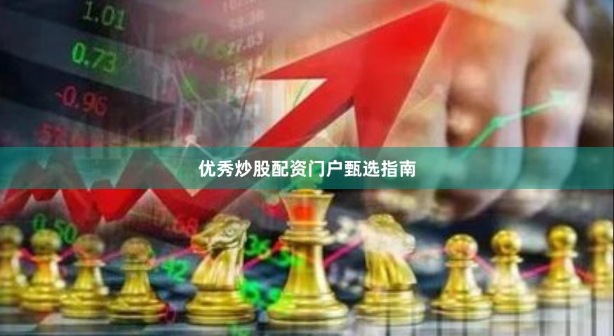 优秀炒股配资门户甄选指南