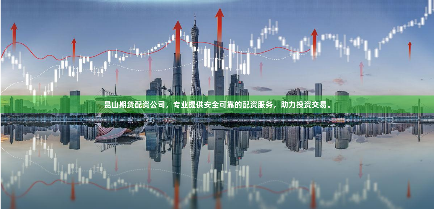 昆山期货配资公司，专业提供安全可靠的配资服务，助力投资交易。