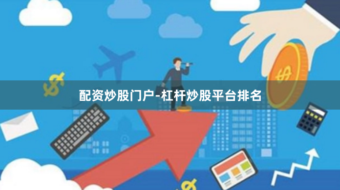 配资炒股门户-杠杆炒股平台排名