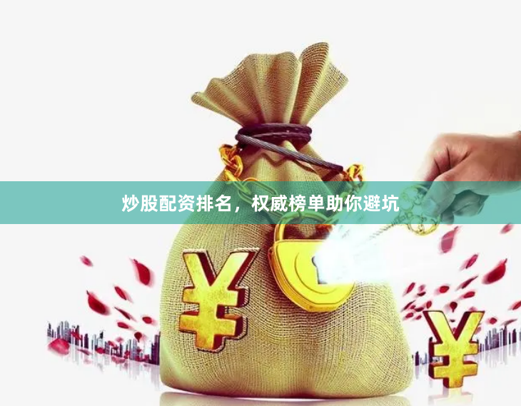 炒股配资排名，权威榜单助你避坑