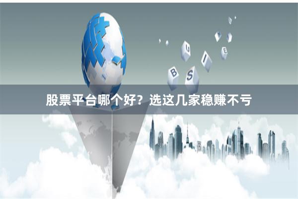 股票平台哪个好？选这几家稳赚不亏