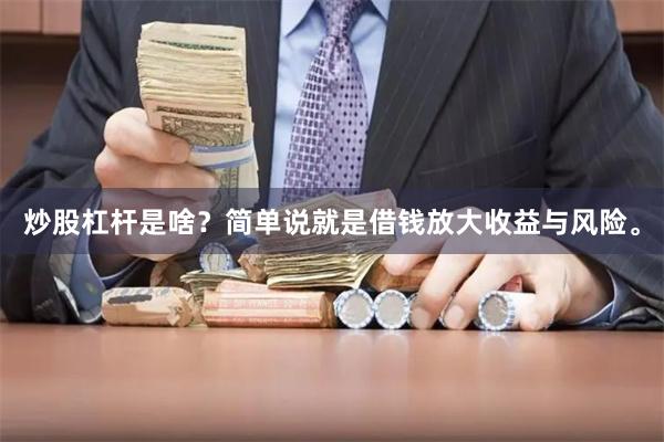 炒股杠杆是啥？简单说就是借钱放大收益与风险。