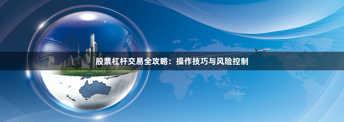 股票杠杆交易全攻略：操作技巧与风险控制