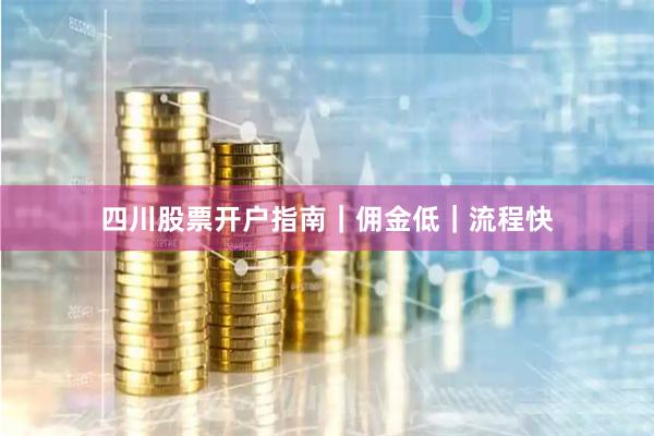 四川股票开户指南｜佣金低｜流程快