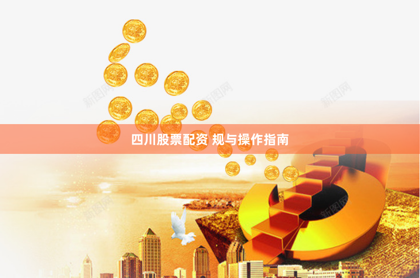 四川股票配资 规与操作指南