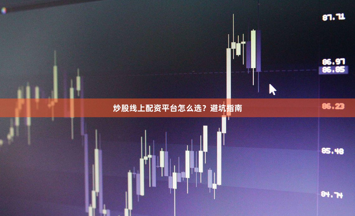 炒股线上配资平台怎么选？避坑指南