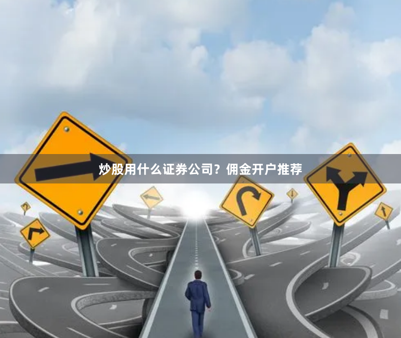 炒股用什么证券公司？佣金开户推荐