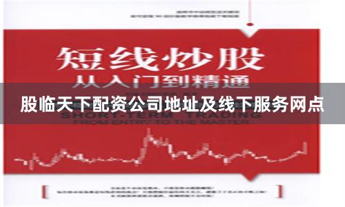 股临天下配资公司地址及线下服务网点